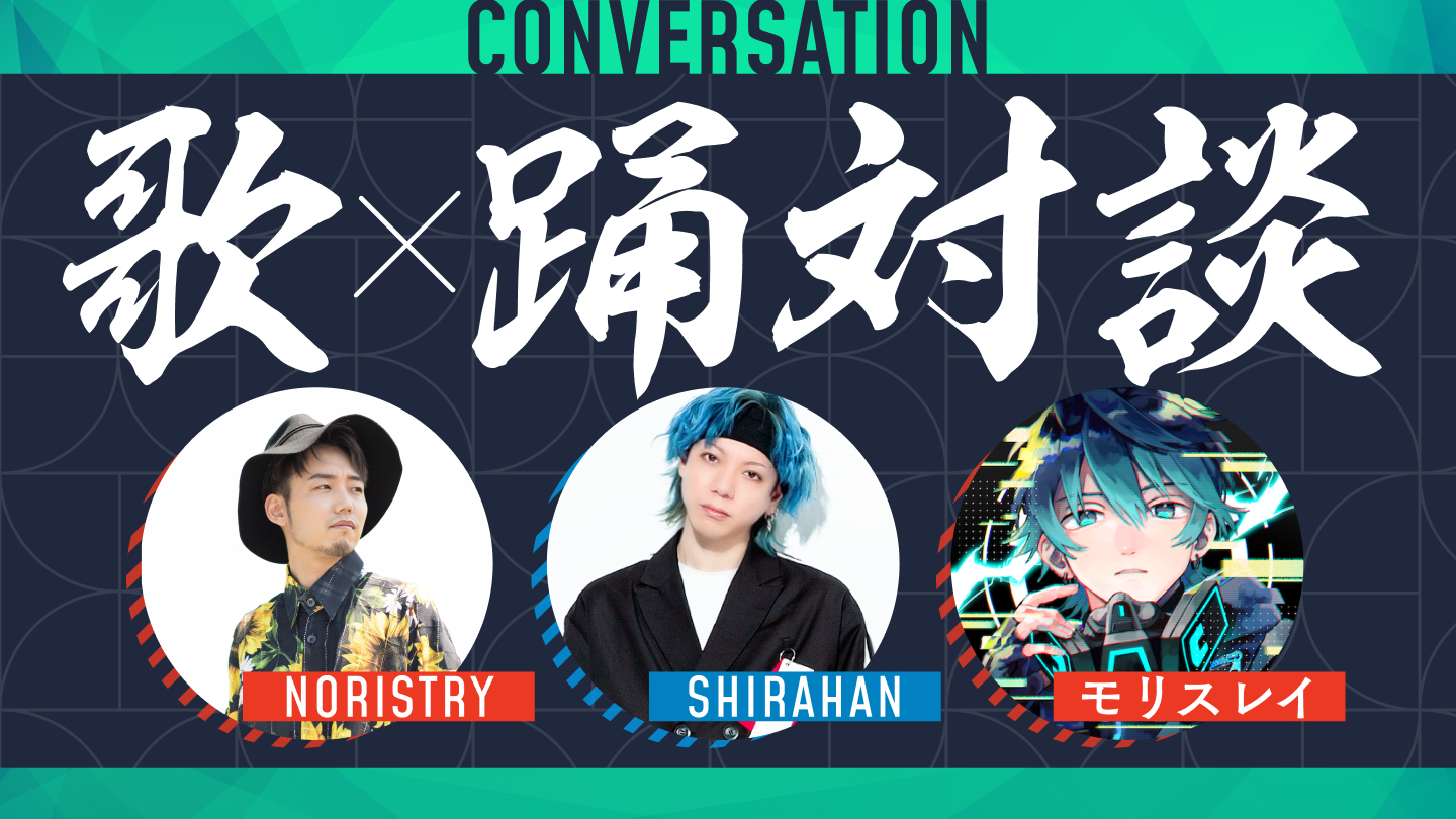 「歌×踊」対談　～NORISTRY×モリスレイ×SHIRAHAN編～